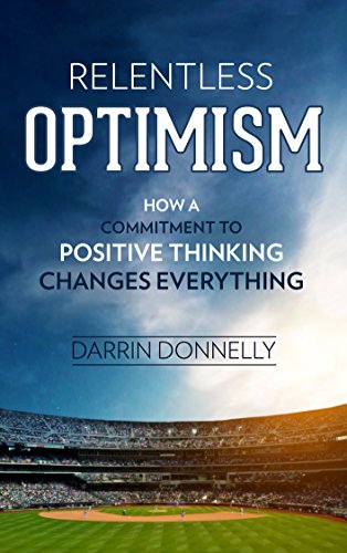 Darrin Donnelly Relentless Optimism: How a Commitment to Positive Thinking Changes Everything